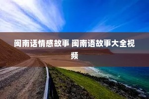 闽南话情感故事 闽南语故事大全视频
